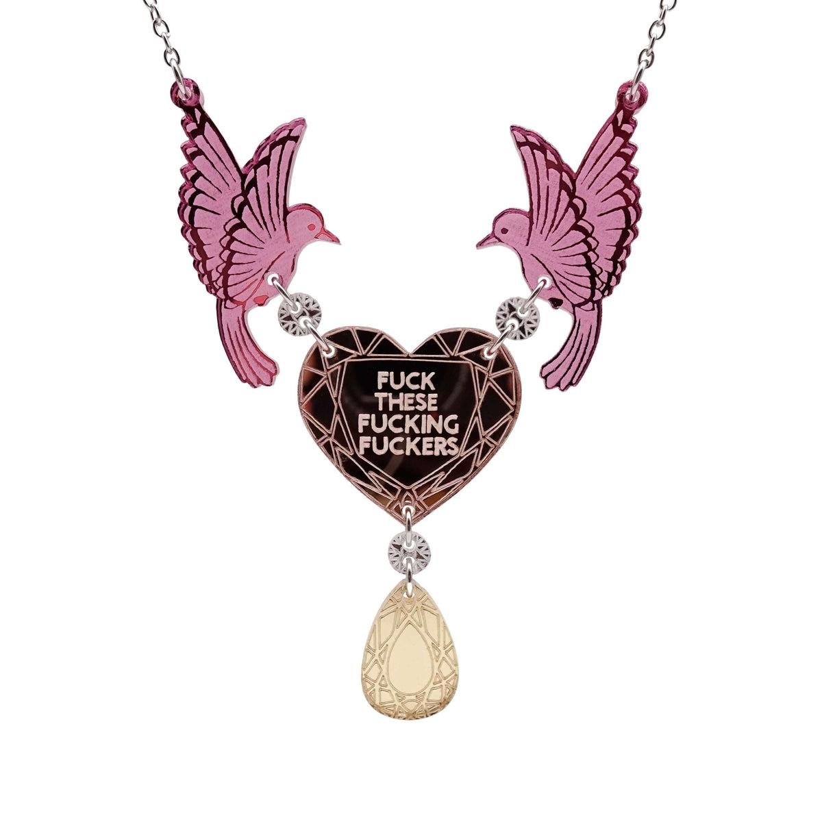 A mirror acrylic necklace with two pink birds holding a rose-gold heart that says 'F*ck these F*cking F*ckers' with a gold 'jewel' hanging from the centre. 